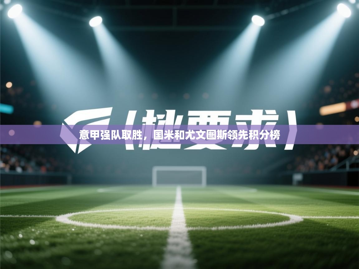 意甲强队取胜，国米和尤文图斯领先积分榜  第2张