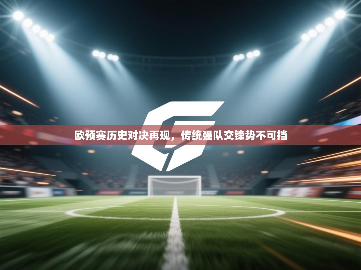 欧预赛历史对决再现,传统强队交锋势不可挡 第2张