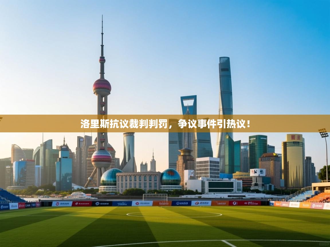洛里斯抗议裁判判罚，争议事件引热议！  第2张