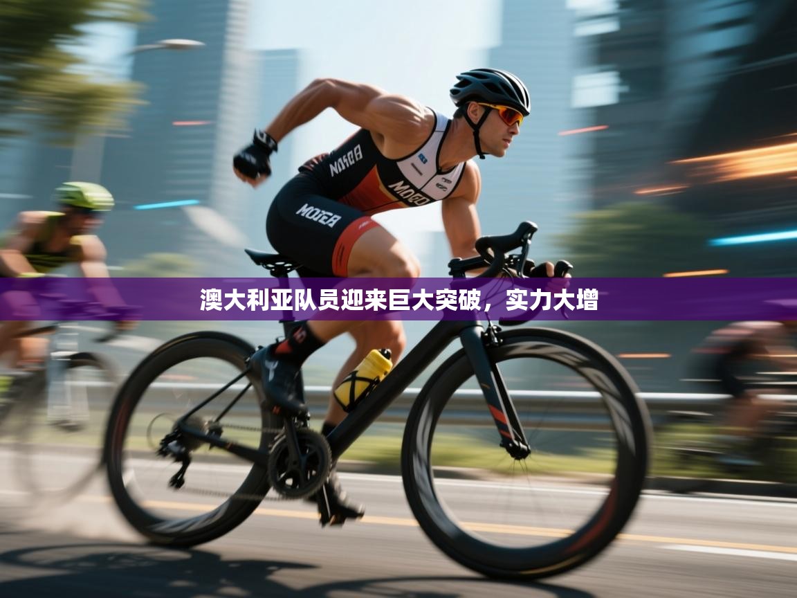 澳大利亚队员迎来巨大突破，实力大增