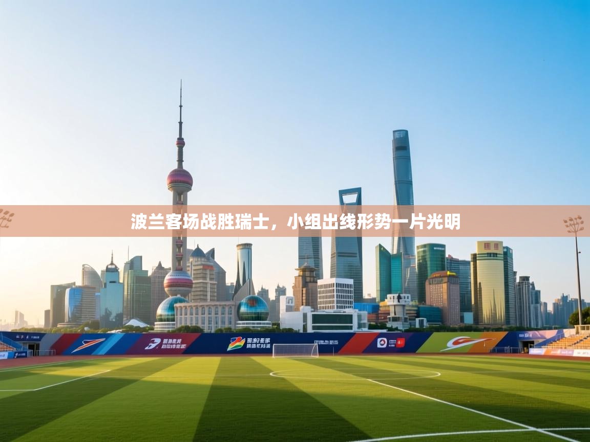 波兰客场战胜瑞士,小组出线形势一片光明 第2张