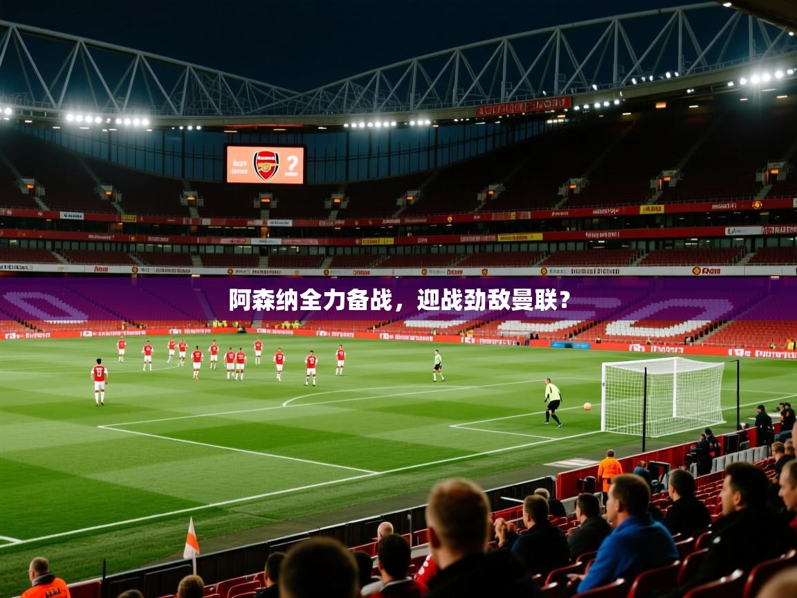 阿森纳全力备战，迎战劲敌曼联？  第2张